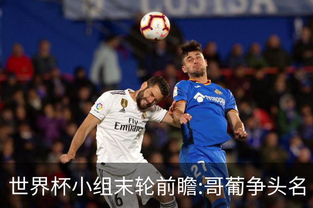 世界杯小组末轮前瞻:哥葡争头名 J组现默契球?