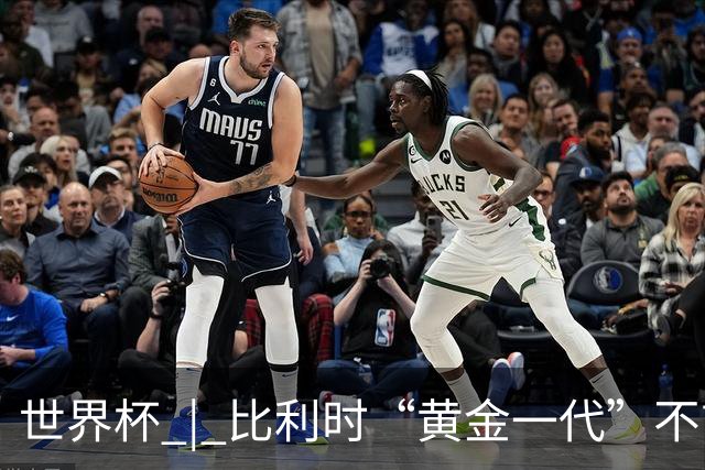 世界杯 | 比利时“黄金一代”不言“谢幕”