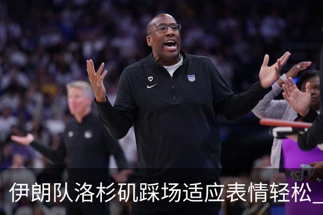 伊朗队洛杉矶踩场适应表情轻松 与挡板外记者们挥手致意