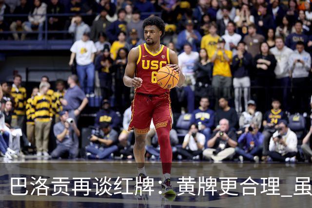 巴洛贡再谈红牌：黄牌更合理 虽然无法上场但我会全力支持球队