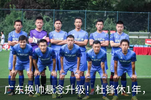 广东换帅悬念升级！杜锋休1年，5人教练组留坑，外教并非唯一选项