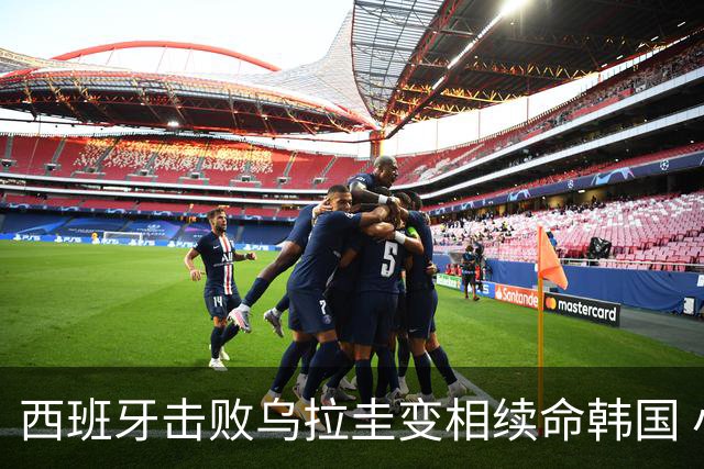 西班牙击败乌拉圭变相续命韩国 小组第1出线避开潘帕斯雄鹰