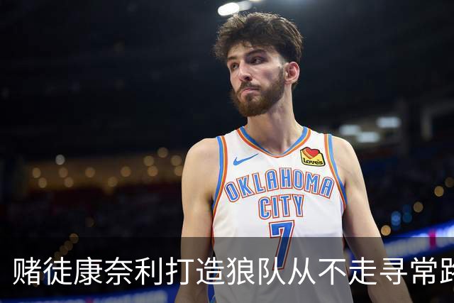 赌徒康奈利打造狼队从不走寻常路 豪赌三球能让华子更接近冠军？