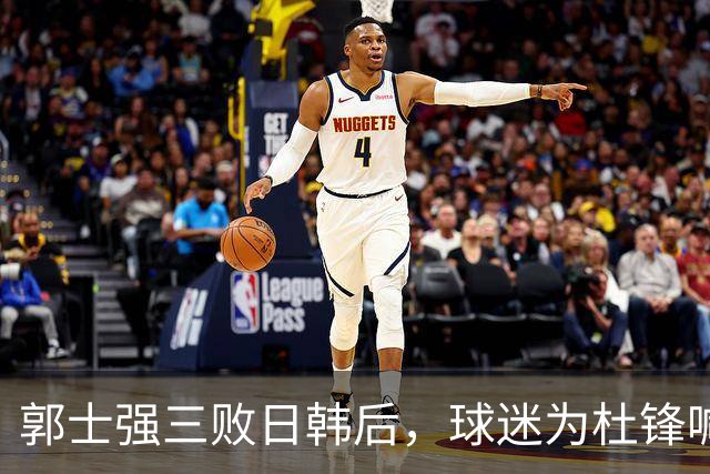 郭士强三败日韩后，球迷为杜锋喊冤！四杀日本打进世界杯，他对得起男篮