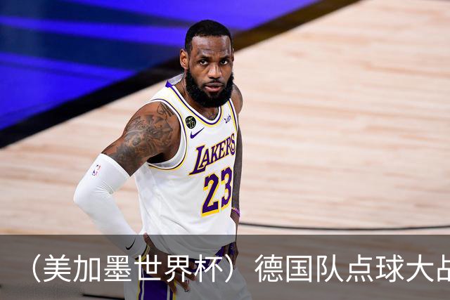 （美加墨世界杯）德国队点球大战不敌巴拉圭队 连续三届止步32强